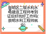 崇明区二级水利水电建造工程师考到证后好找好工作吗(崇明水利工程师就业)