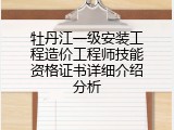 牡丹江一级安装工程造价工程师技能资格证书详细介绍分析