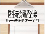 抚顺土木建筑总监理工程师可以挂靠吗一般多少钱一个月