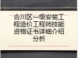 合川区一级安装工程造价工程师技能资格证书详细介绍分析