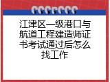 江津区一级港口与航道工程建造师证书考试通过后怎么找工作