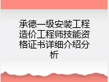 承德一级安装工程造价工程师技能资格证书详细介绍分析