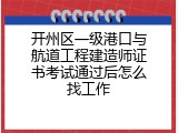 开州区一级港口与航道工程建造师证书考试通过后怎么找工作