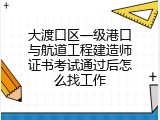大渡口区一级港口与航道工程建造师证书考试通过后怎么找工作