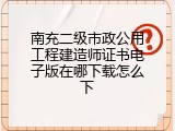 南充二级市政公用工程建造师证书电子版在哪下载怎么下