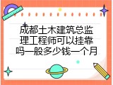 成都土木建筑总监理工程师可以挂靠吗一般多少钱一个月