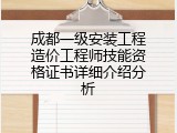 成都一级安装工程造价工程师技能资格证书详细介绍分析