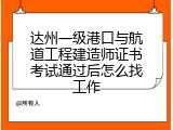 达州一级港口与航道工程建造师证书考试通过后怎么找工作