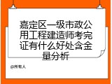 嘉定区一级市政公用工程建造师考完证有什么好处含金量分析