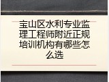 宝山区水利专业监理工程师附近正规培训机构有哪些怎么选