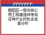 朝阳区一级市政公用工程建造师考完证有什么好处含金量分析