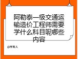 阿勒泰一级交通运输造价工程师需要学什么科目呢哪些内容