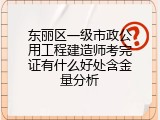 东丽区一级市政公用工程建造师考完证有什么好处含金量分析
