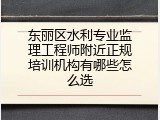 东丽区水利专业监理工程师附近正规培训机构有哪些怎么选