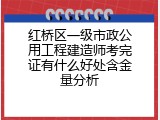红桥区一级市政公用工程建造师考完证有什么好处含金量分析