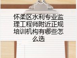 怀柔区水利专业监理工程师附近正规培训机构有哪些怎么选