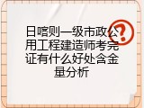 日喀则一级市政公用工程建造师考完证有什么好处含金量分析