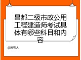 昌都二级市政公用工程建造师考试具体有哪些科目和内容