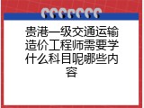 贵港一级交通运输造价工程师需要学什么科目呢哪些内容