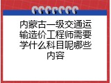 内蒙古一级交通运输造价工程师需要学什么科目呢哪些内容