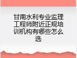 甘南水利专业监理工程师附近正规培训机构有哪些怎么选