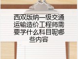 西双版纳一级交通运输造价工程师需要学什么科目呢哪些内容