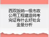 西双版纳一级市政公用工程建造师考完证有什么好处含金量分析