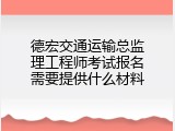 德宏交通运输总监理工程师考试报名需要提供什么材料