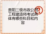 贵阳二级市政公用工程建造师考试具体有哪些科目和内容