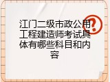 江门二级市政公用工程建造师考试具体有哪些科目和内容