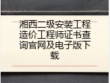 湘西二级安装工程造价工程师证书查询官网及电子版下载