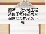 湘潭二级安装工程造价工程师证书查询官网及电子版下载