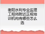 衡阳水利专业监理工程师附近正规培训机构有哪些怎么选