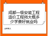 成都一级安装工程造价工程师大概多少学费好就业吗