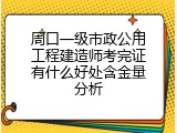 周口一级市政公用工程建造师考完证有什么好处含金量分析