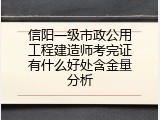 信阳一级市政公用工程建造师考完证有什么好处含金量分析