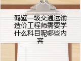 鹤壁一级交通运输造价工程师需要学什么科目呢哪些内容