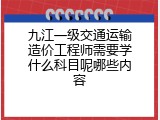 九江一级交通运输造价工程师需要学什么科目呢哪些内容