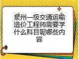泉州一级交通运输造价工程师需要学什么科目呢哪些内容