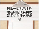 揭阳一级机电工程建造师的报名费用是多少有什么要求呢