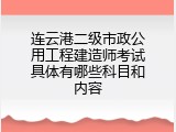 连云港二级市政公用工程建造师考试具体有哪些科目和内容