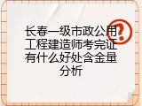 长春一级市政公用工程建造师考完证有什么好处含金量分析