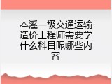 本溪一级交通运输造价工程师需要学什么科目呢哪些内容