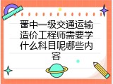 晋中一级交通运输造价工程师需要学什么科目呢哪些内容