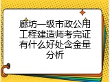 廊坊一级市政公用工程建造师考完证有什么好处含金量分析