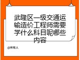 武隆区一级交通运输造价工程师需要学什么科目呢哪些内容
