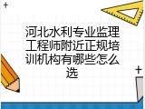 河北水利专业监理工程师附近正规培训机构有哪些怎么选