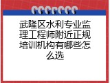 武隆区水利专业监理工程师附近正规培训机构有哪些怎么选