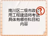南川区二级市政公用工程建造师考试具体有哪些科目和内容