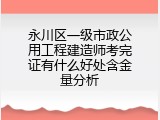 永川区一级市政公用工程建造师考完证有什么好处含金量分析
